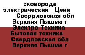 сковорода  электрическая › Цена ­ 2 000 - Свердловская обл., Верхняя Пышма г. Электро-Техника » Бытовая техника   . Свердловская обл.,Верхняя Пышма г.